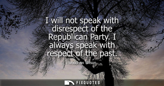 Small: I will not speak with disrespect of the Republican Party. I always speak with respect of the past