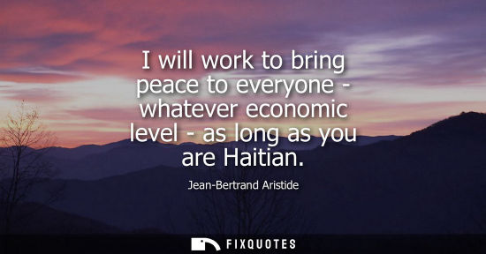 Small: I will work to bring peace to everyone - whatever economic level - as long as you are Haitian