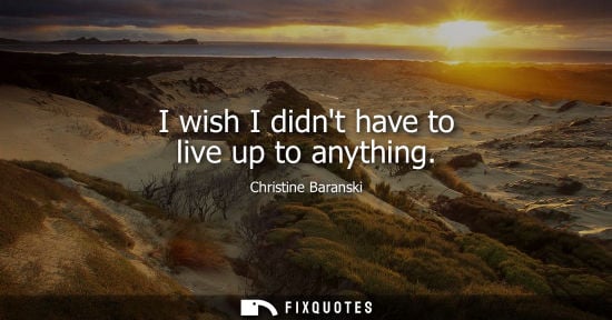 Small: I wish I didnt have to live up to anything