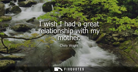 Small: I wish I had a great relationship with my mother