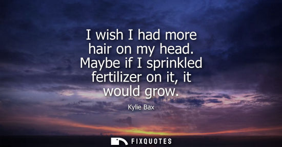 Small: I wish I had more hair on my head. Maybe if I sprinkled fertilizer on it, it would grow