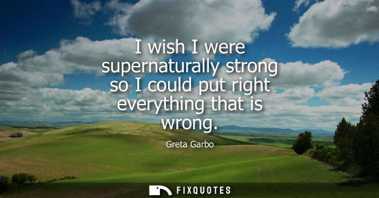 Small: I wish I were supernaturally strong so I could put right everything that is wrong