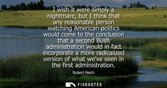 Small: I wish it were simply a nightmare, but I think that any reasonable person watching American politics wo