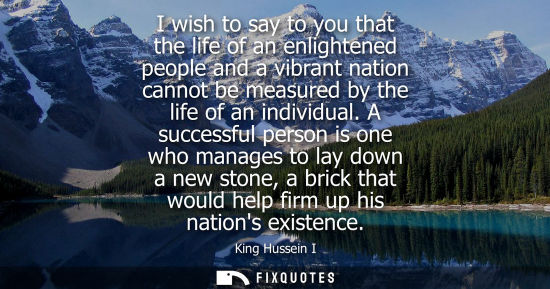 Small: I wish to say to you that the life of an enlightened people and a vibrant nation cannot be measured by 