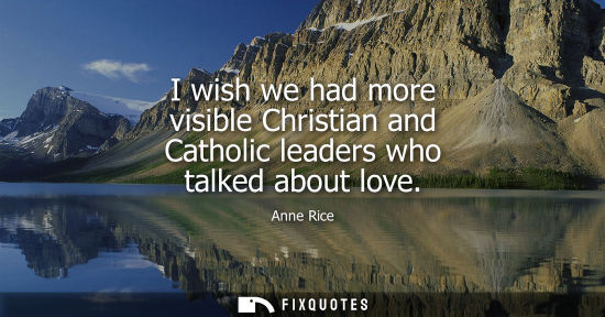 Small: I wish we had more visible Christian and Catholic leaders who talked about love