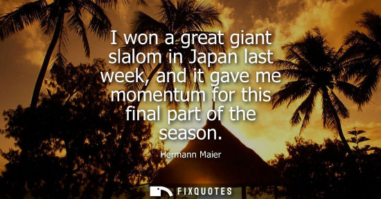 Small: I won a great giant slalom in Japan last week, and it gave me momentum for this final part of the seaso