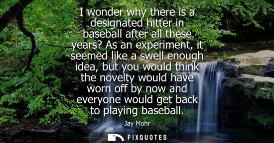 Small: I wonder why there is a designated hitter in baseball after all these years? As an experiment, it seeme
