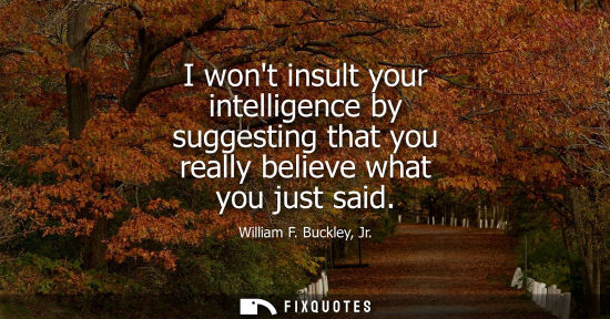 Small: I wont insult your intelligence by suggesting that you really believe what you just said