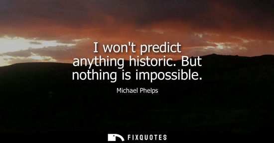 Small: I wont predict anything historic. But nothing is impossible
