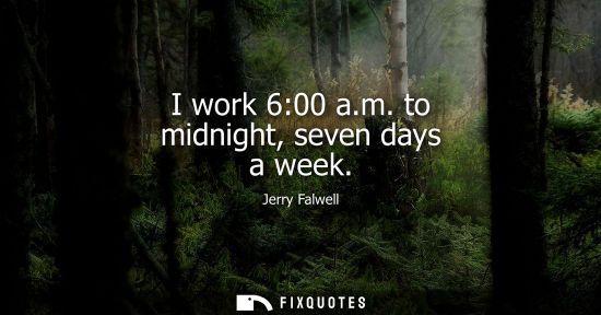Small: I work 6:00 a.m. to midnight, seven days a week