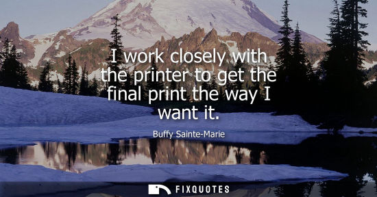 Small: I work closely with the printer to get the final print the way I want it
