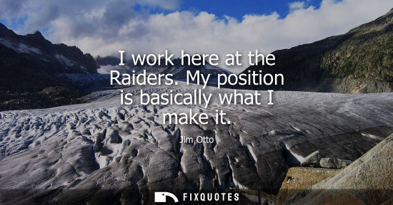 Small: I work here at the Raiders. My position is basically what I make it