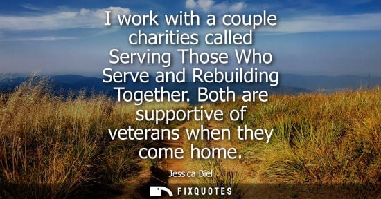 Small: I work with a couple charities called Serving Those Who Serve and Rebuilding Together. Both are support