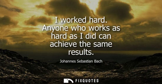 Small: I worked hard. Anyone who works as hard as I did can achieve the same results