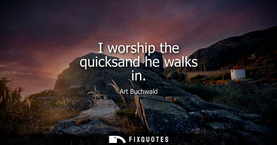 Small: I worship the quicksand he walks in