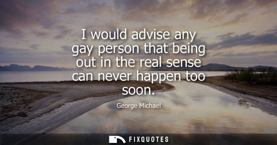 Small: I would advise any gay person that being out in the real sense can never happen too soon