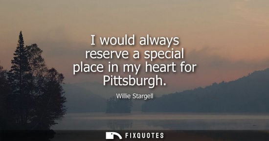 Small: I would always reserve a special place in my heart for Pittsburgh