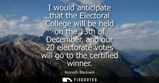 Small: I would anticipate that the Electoral College will be held on the 13th of December, and our 20 electora