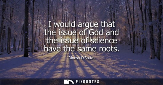 Small: I would argue that the issue of God and the issue of science have the same roots