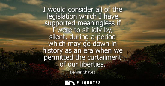 Small: I would consider all of the legislation which I have supported meaningless if I were to sit idly by, si