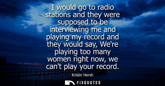 Small: I would go to radio stations and they were supposed to be interviewing me and playing my record and the