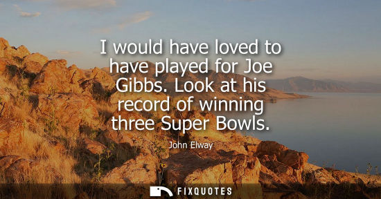 Small: I would have loved to have played for Joe Gibbs. Look at his record of winning three Super Bowls