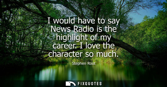 Small: I would have to say News Radio is the highlight of my career. I love the character so much