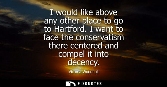 Small: I would like above any other place to go to Hartford. I want to face the conservatism there centered an