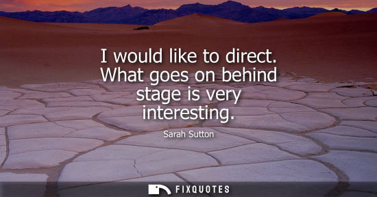 Small: I would like to direct. What goes on behind stage is very interesting
