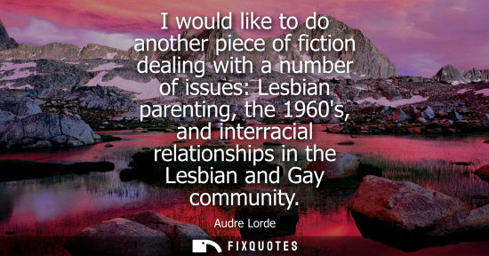 Small: I would like to do another piece of fiction dealing with a number of issues: Lesbian parenting, the 196