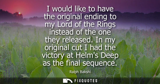 Small: I would like to have the original ending to my Lord of the Rings instead of the one they released.