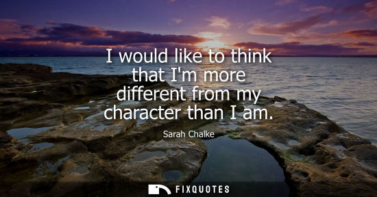Small: I would like to think that Im more different from my character than I am