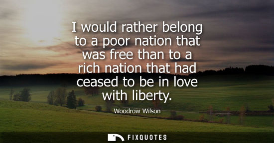 Small: I would rather belong to a poor nation that was free than to a rich nation that had ceased to be in love with 