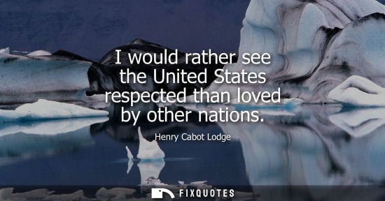 Small: I would rather see the United States respected than loved by other nations