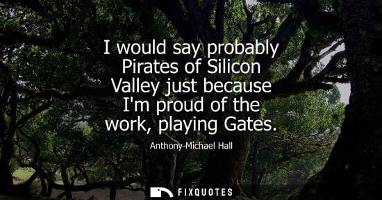 Small: I would say probably Pirates of Silicon Valley just because Im proud of the work, playing Gates