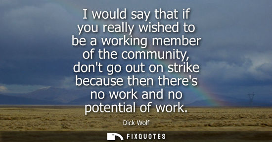 Small: I would say that if you really wished to be a working member of the community, dont go out on strike because t