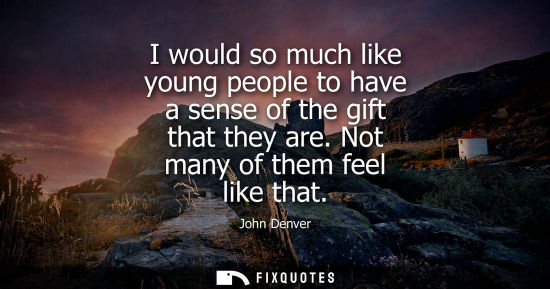 Small: I would so much like young people to have a sense of the gift that they are. Not many of them feel like