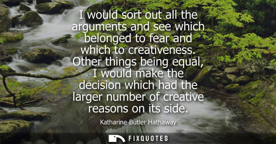 Small: I would sort out all the arguments and see which belonged to fear and which to creativeness. Other thin