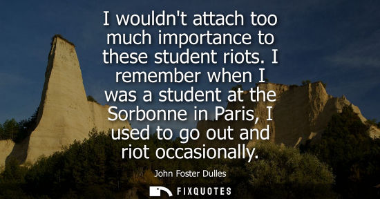 Small: I wouldnt attach too much importance to these student riots. I remember when I was a student at the Sor