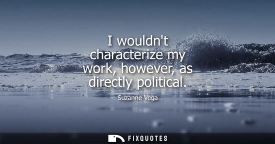 Small: I wouldnt characterize my work, however, as directly political