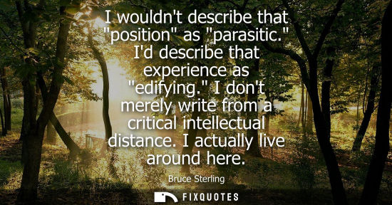 Small: I wouldnt describe that position as parasitic. Id describe that experience as edifying. I dont merely w