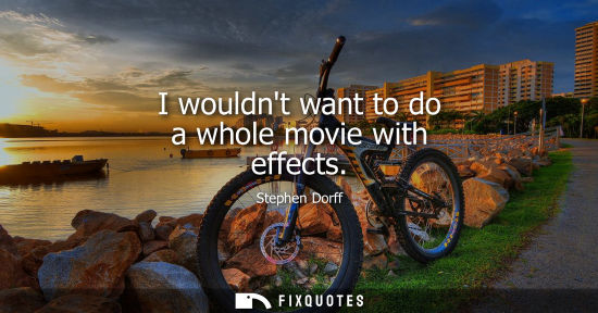 Small: I wouldnt want to do a whole movie with effects