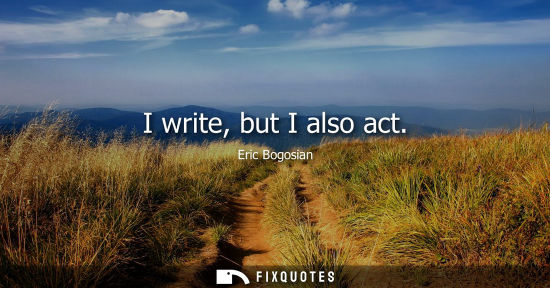 Small: I write, but I also act