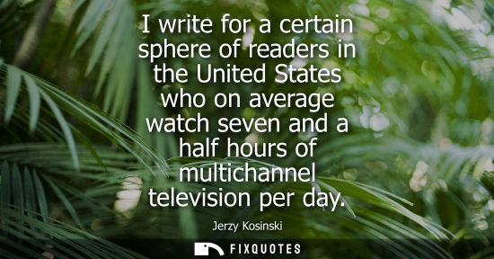 Small: I write for a certain sphere of readers in the United States who on average watch seven and a half hours of mu