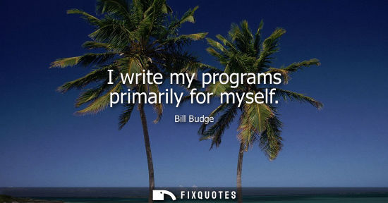Small: I write my programs primarily for myself