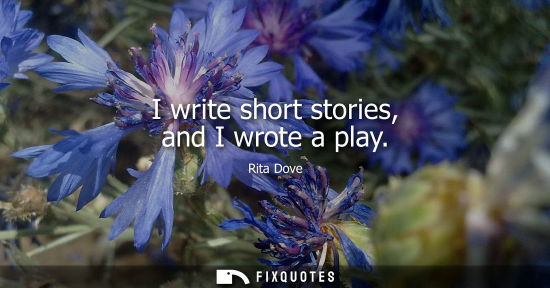 Small: I write short stories, and I wrote a play