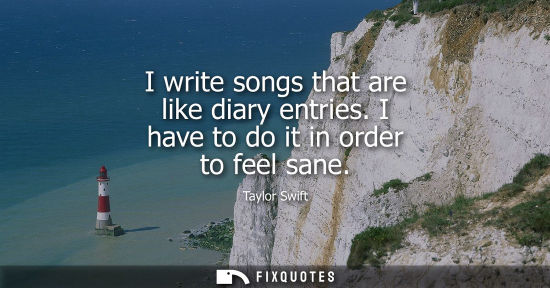 Small: I write songs that are like diary entries. I have to do it in order to feel sane