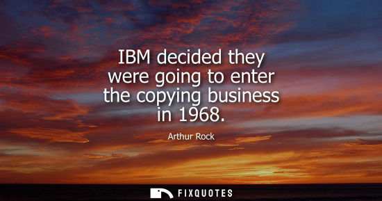 Small: IBM decided they were going to enter the copying business in 1968