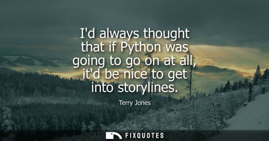 Small: Id always thought that if Python was going to go on at all, itd be nice to get into storylines