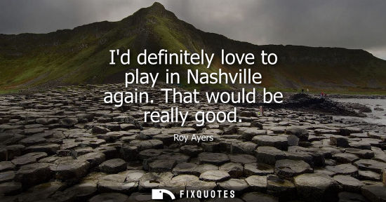 Small: Id definitely love to play in Nashville again. That would be really good